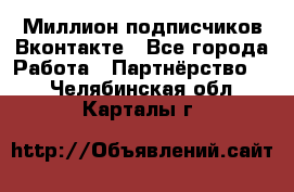 Миллион подписчиков Вконтакте - Все города Работа » Партнёрство   . Челябинская обл.,Карталы г.